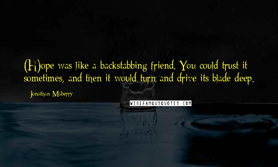 Jonathan Maberry Quotes: (H)ope was like a backstabbing friend. You could trust it sometimes, and then it would turn and drive its blade deep.