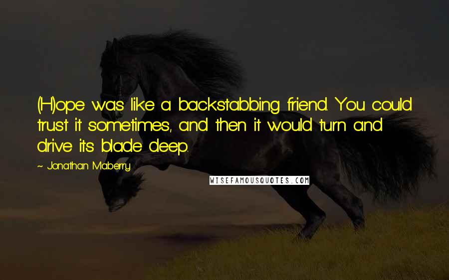 Jonathan Maberry Quotes: (H)ope was like a backstabbing friend. You could trust it sometimes, and then it would turn and drive its blade deep.