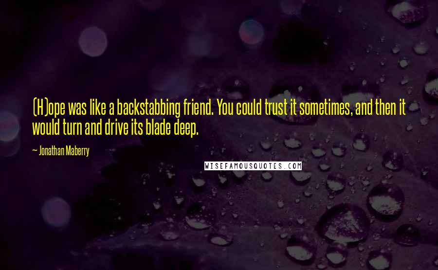 Jonathan Maberry Quotes: (H)ope was like a backstabbing friend. You could trust it sometimes, and then it would turn and drive its blade deep.