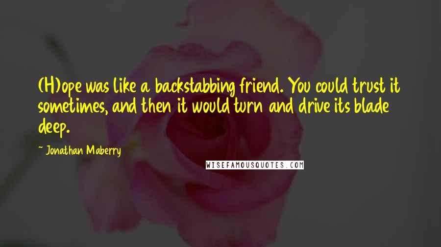 Jonathan Maberry Quotes: (H)ope was like a backstabbing friend. You could trust it sometimes, and then it would turn and drive its blade deep.