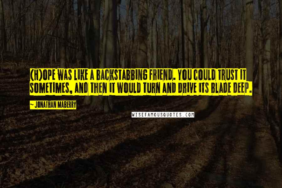 Jonathan Maberry Quotes: (H)ope was like a backstabbing friend. You could trust it sometimes, and then it would turn and drive its blade deep.