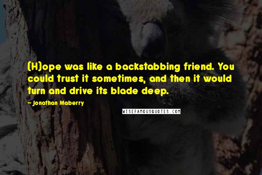 Jonathan Maberry Quotes: (H)ope was like a backstabbing friend. You could trust it sometimes, and then it would turn and drive its blade deep.