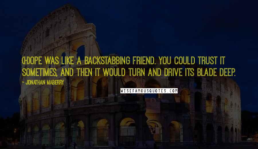 Jonathan Maberry Quotes: (H)ope was like a backstabbing friend. You could trust it sometimes, and then it would turn and drive its blade deep.