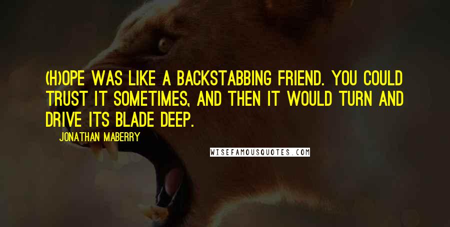 Jonathan Maberry Quotes: (H)ope was like a backstabbing friend. You could trust it sometimes, and then it would turn and drive its blade deep.