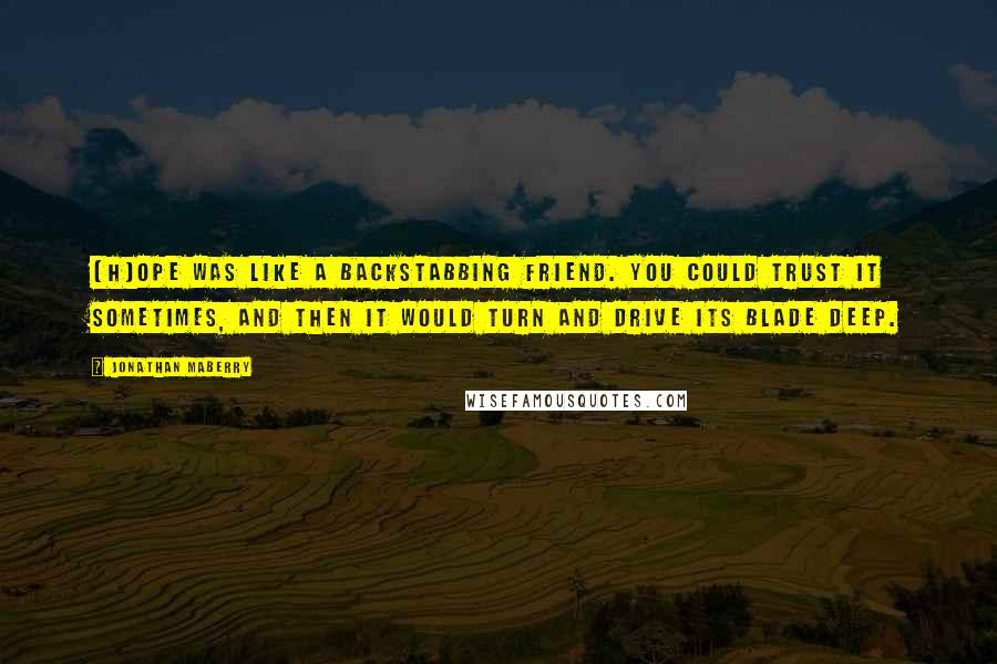 Jonathan Maberry Quotes: (H)ope was like a backstabbing friend. You could trust it sometimes, and then it would turn and drive its blade deep.