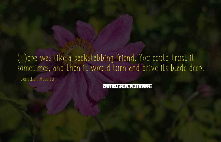 Jonathan Maberry Quotes: (H)ope was like a backstabbing friend. You could trust it sometimes, and then it would turn and drive its blade deep.