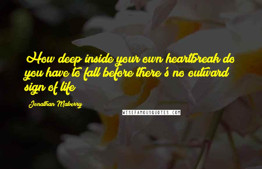 Jonathan Maberry Quotes: How deep inside your own heartbreak do you have to fall before there's no outward sign of life?