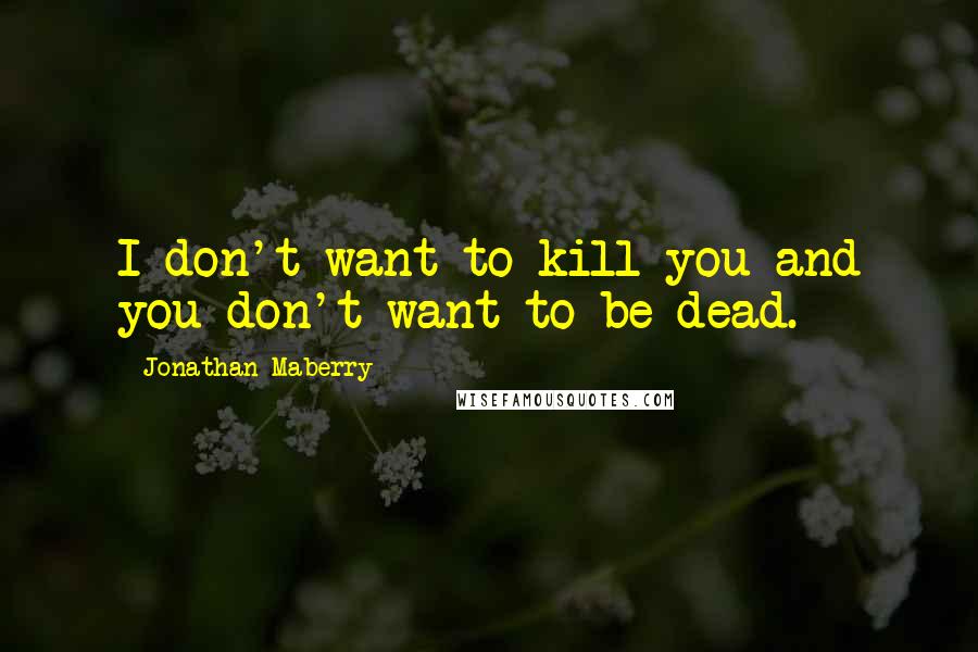 Jonathan Maberry Quotes: I don't want to kill you and you don't want to be dead.