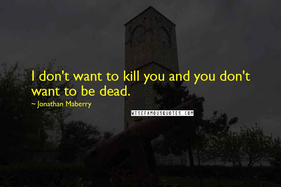 Jonathan Maberry Quotes: I don't want to kill you and you don't want to be dead.