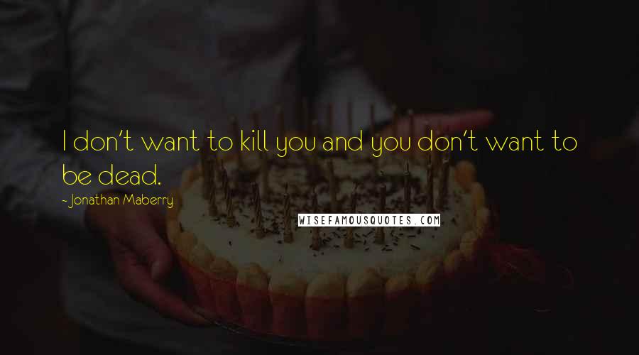 Jonathan Maberry Quotes: I don't want to kill you and you don't want to be dead.