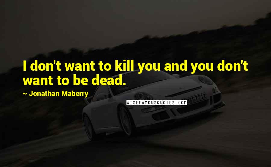 Jonathan Maberry Quotes: I don't want to kill you and you don't want to be dead.