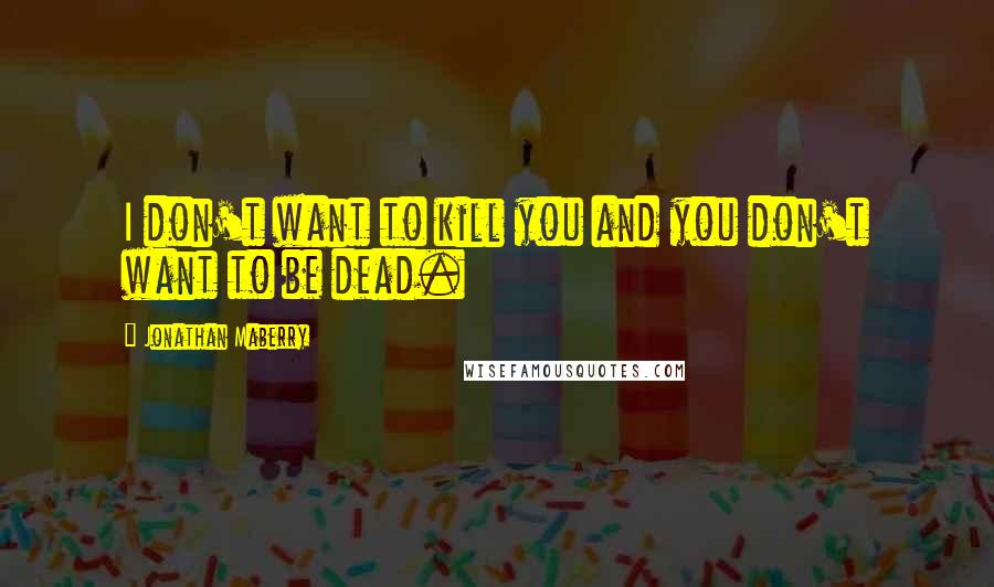 Jonathan Maberry Quotes: I don't want to kill you and you don't want to be dead.