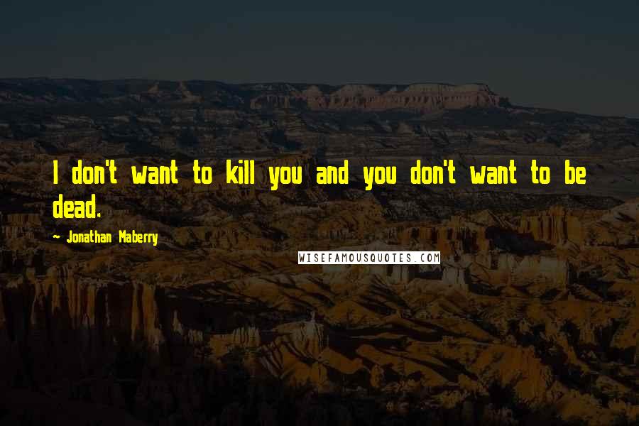 Jonathan Maberry Quotes: I don't want to kill you and you don't want to be dead.