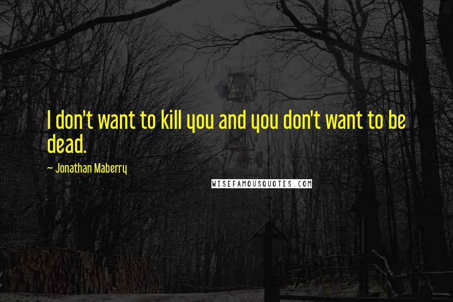 Jonathan Maberry Quotes: I don't want to kill you and you don't want to be dead.