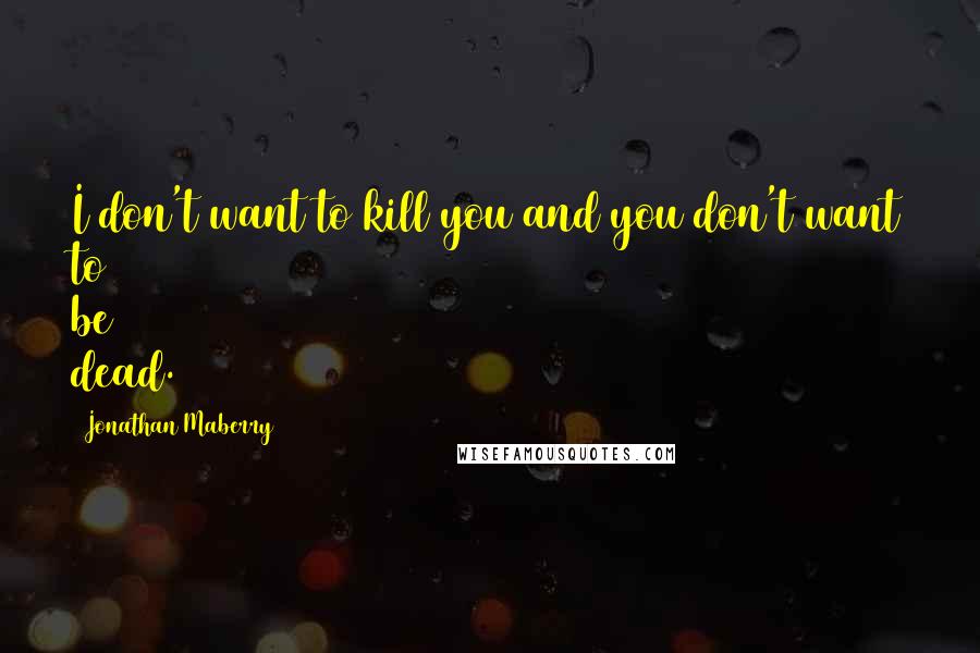 Jonathan Maberry Quotes: I don't want to kill you and you don't want to be dead.