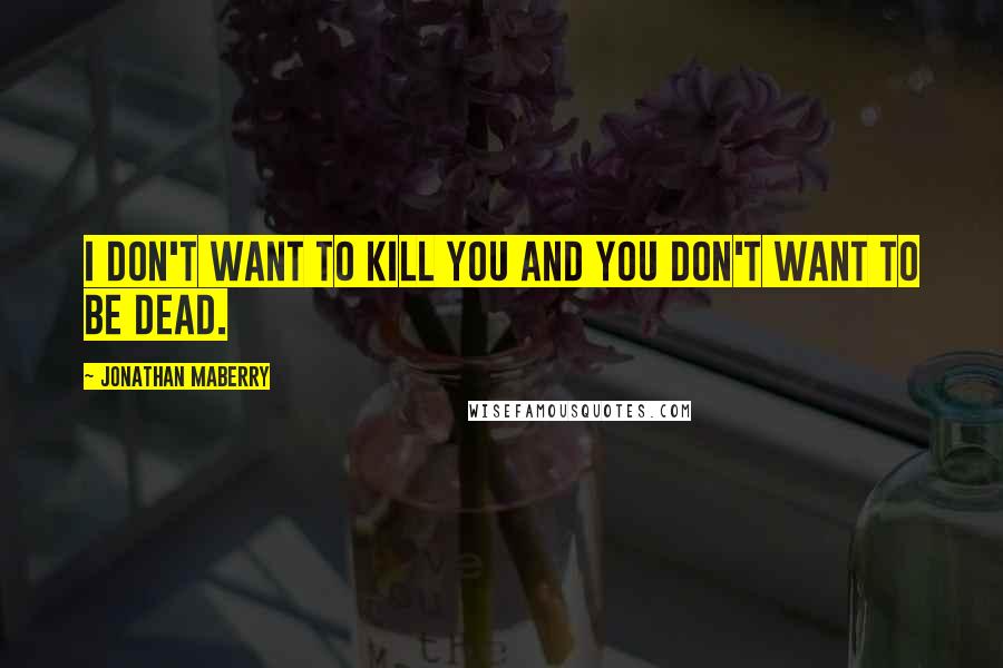 Jonathan Maberry Quotes: I don't want to kill you and you don't want to be dead.