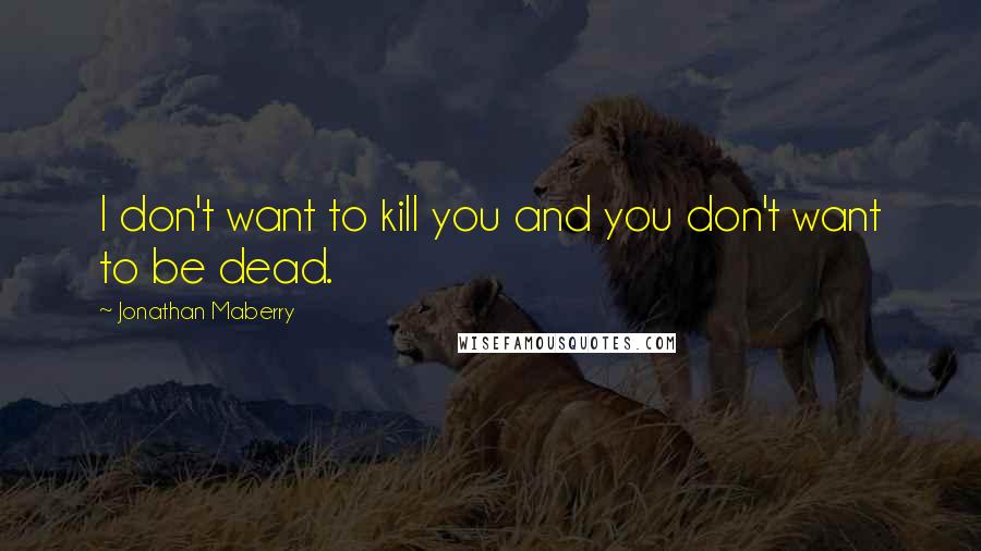 Jonathan Maberry Quotes: I don't want to kill you and you don't want to be dead.