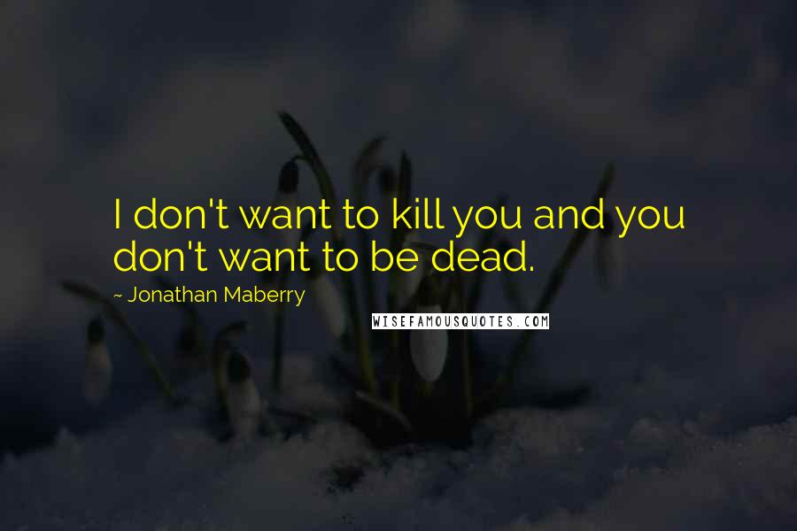 Jonathan Maberry Quotes: I don't want to kill you and you don't want to be dead.