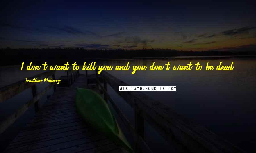Jonathan Maberry Quotes: I don't want to kill you and you don't want to be dead.