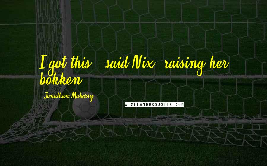 Jonathan Maberry Quotes: I got this," said Nix, raising her bokken.