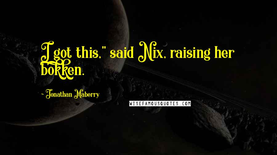 Jonathan Maberry Quotes: I got this," said Nix, raising her bokken.