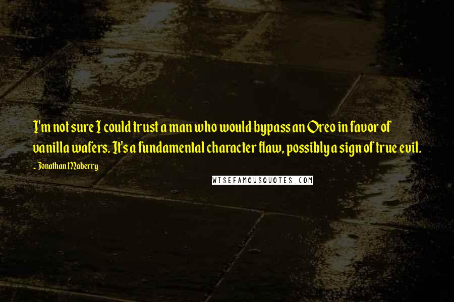 Jonathan Maberry Quotes: I'm not sure I could trust a man who would bypass an Oreo in favor of vanilla wafers. It's a fundamental character flaw, possibly a sign of true evil.
