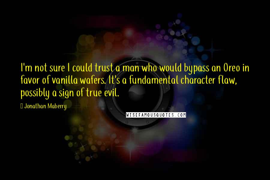 Jonathan Maberry Quotes: I'm not sure I could trust a man who would bypass an Oreo in favor of vanilla wafers. It's a fundamental character flaw, possibly a sign of true evil.