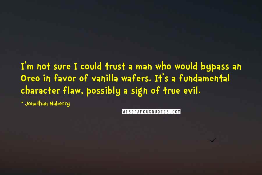 Jonathan Maberry Quotes: I'm not sure I could trust a man who would bypass an Oreo in favor of vanilla wafers. It's a fundamental character flaw, possibly a sign of true evil.