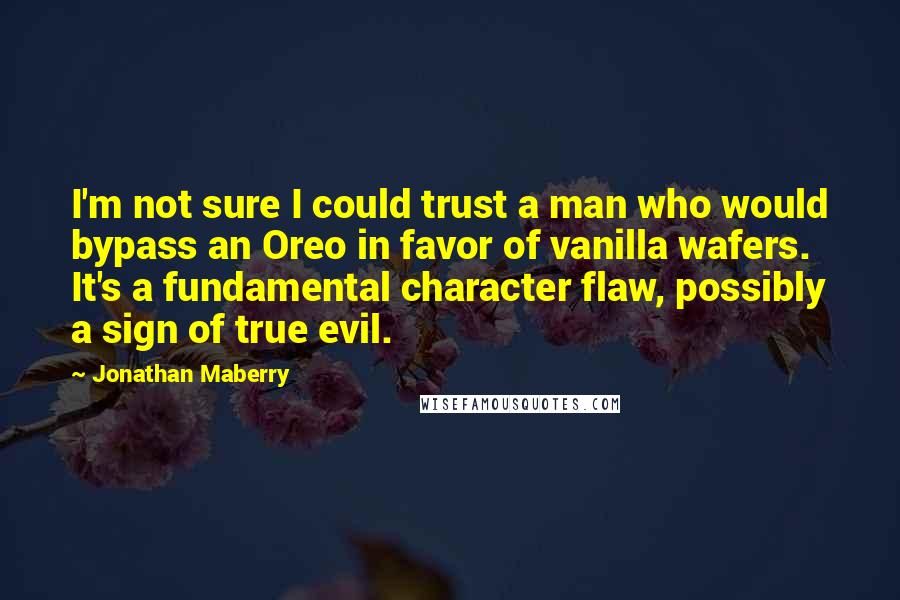 Jonathan Maberry Quotes: I'm not sure I could trust a man who would bypass an Oreo in favor of vanilla wafers. It's a fundamental character flaw, possibly a sign of true evil.