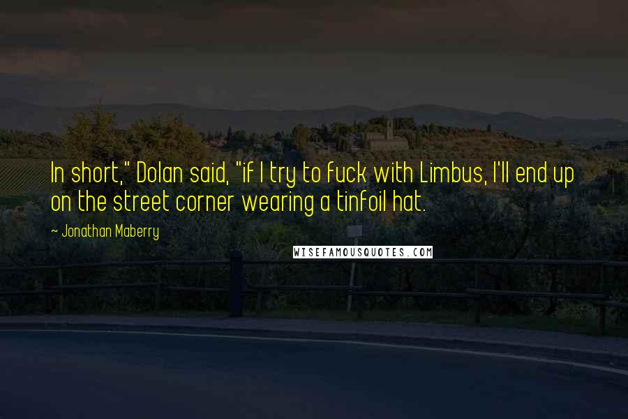 Jonathan Maberry Quotes: In short," Dolan said, "if I try to fuck with Limbus, I'll end up on the street corner wearing a tinfoil hat.
