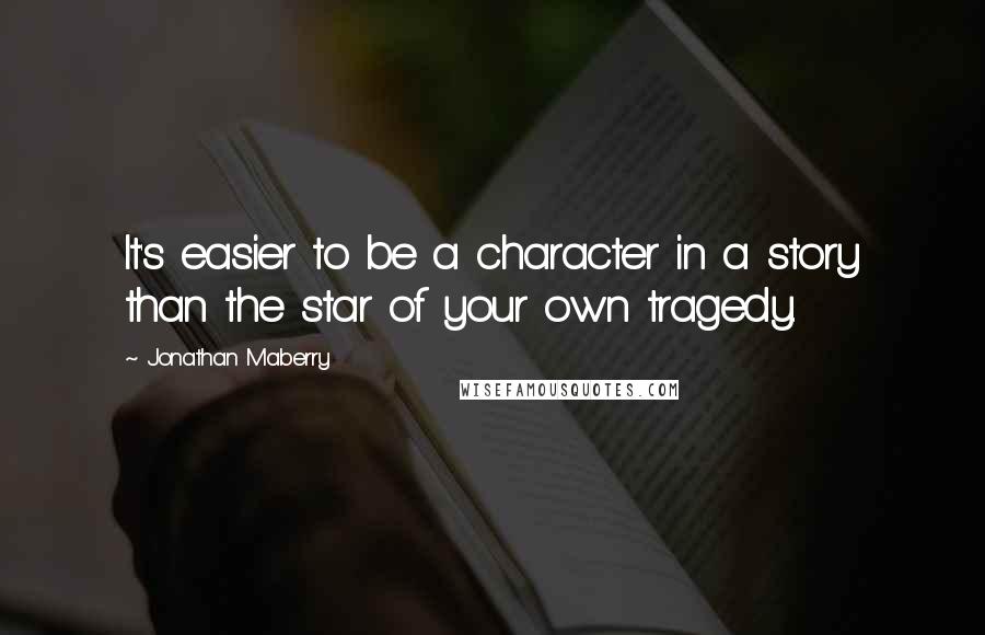 Jonathan Maberry Quotes: It's easier to be a character in a story than the star of your own tragedy.