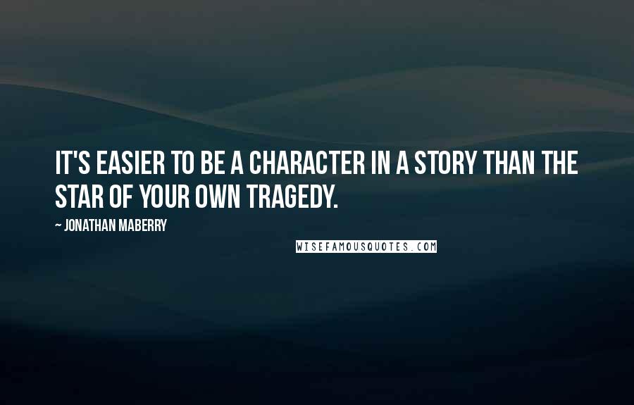 Jonathan Maberry Quotes: It's easier to be a character in a story than the star of your own tragedy.
