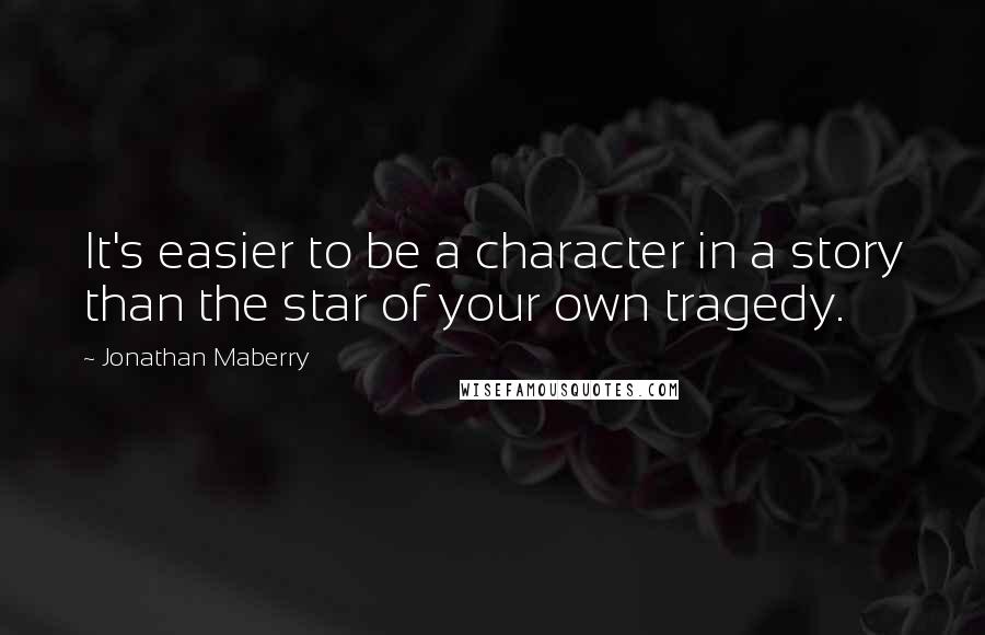Jonathan Maberry Quotes: It's easier to be a character in a story than the star of your own tragedy.