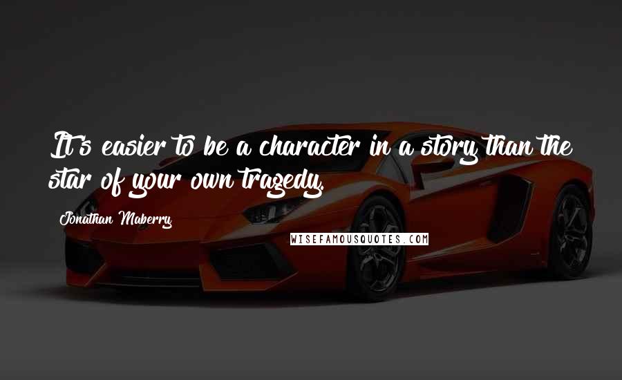 Jonathan Maberry Quotes: It's easier to be a character in a story than the star of your own tragedy.