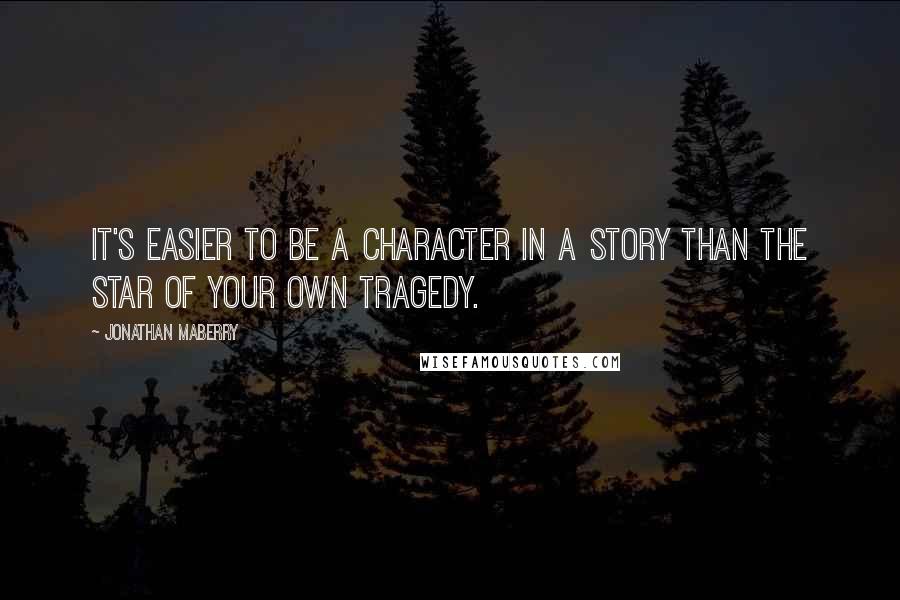 Jonathan Maberry Quotes: It's easier to be a character in a story than the star of your own tragedy.