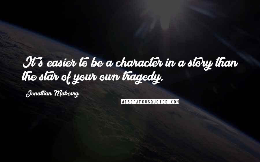 Jonathan Maberry Quotes: It's easier to be a character in a story than the star of your own tragedy.