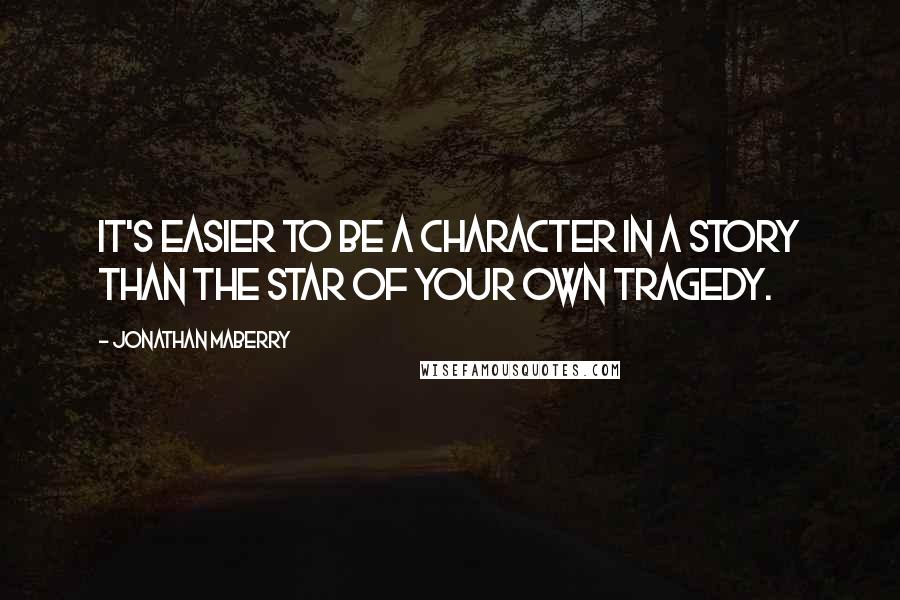 Jonathan Maberry Quotes: It's easier to be a character in a story than the star of your own tragedy.