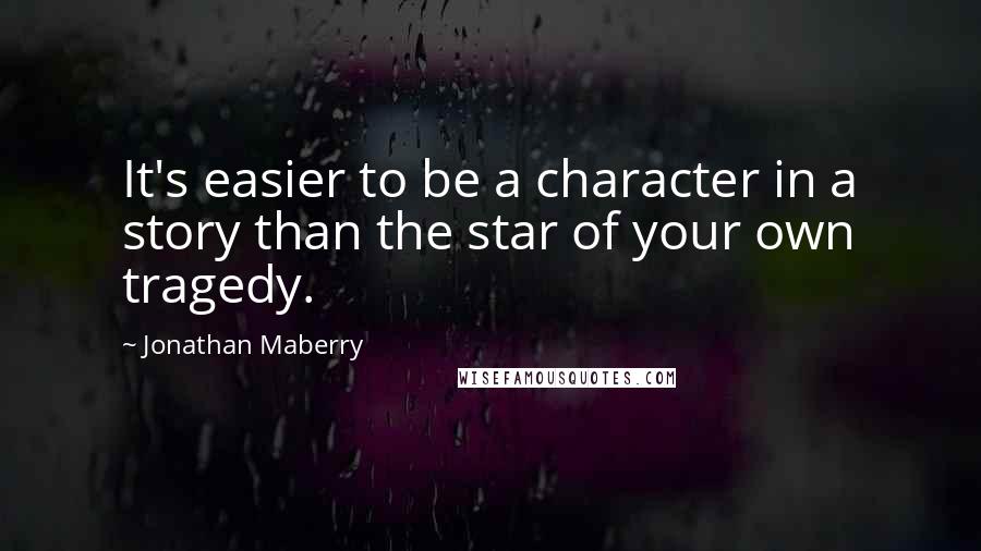 Jonathan Maberry Quotes: It's easier to be a character in a story than the star of your own tragedy.