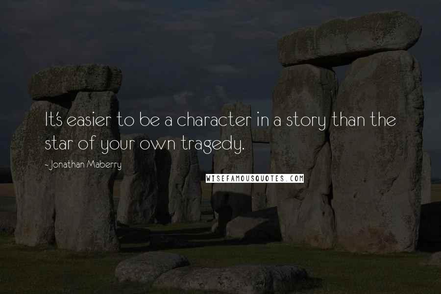 Jonathan Maberry Quotes: It's easier to be a character in a story than the star of your own tragedy.
