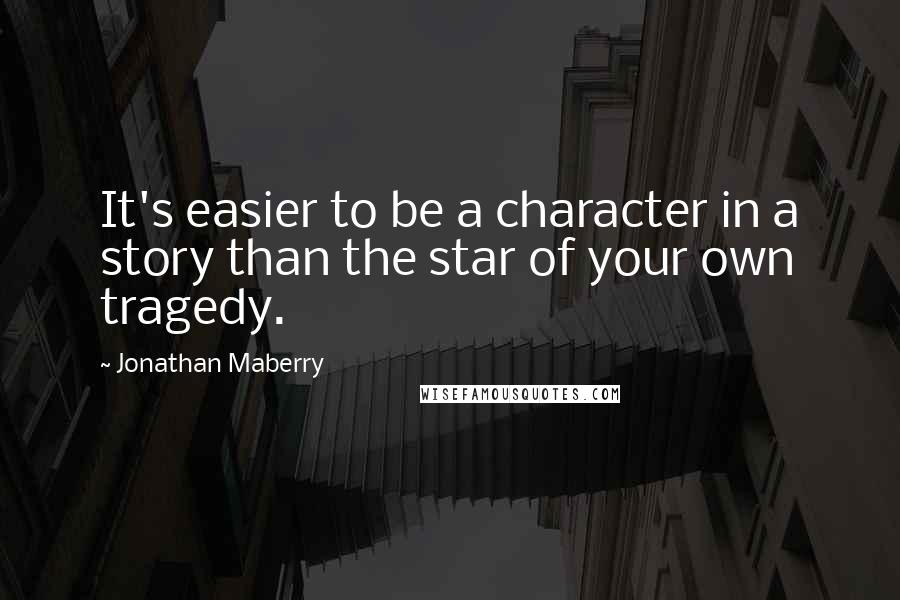 Jonathan Maberry Quotes: It's easier to be a character in a story than the star of your own tragedy.