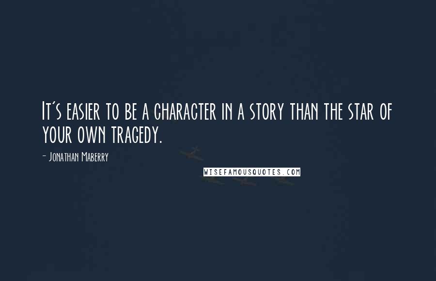 Jonathan Maberry Quotes: It's easier to be a character in a story than the star of your own tragedy.