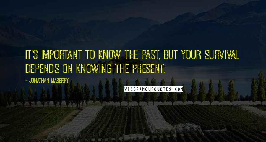 Jonathan Maberry Quotes: It's important to know the past, but your survival depends on knowing the present.