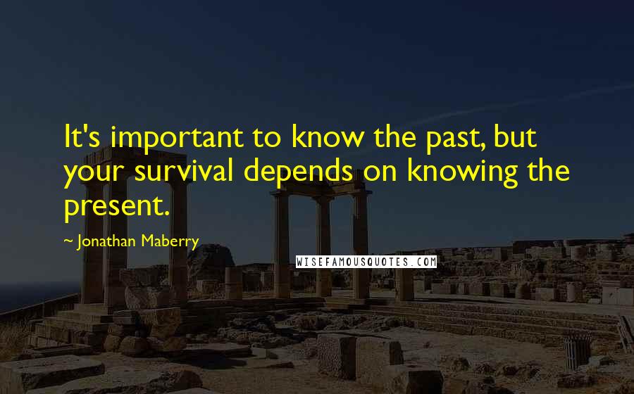Jonathan Maberry Quotes: It's important to know the past, but your survival depends on knowing the present.
