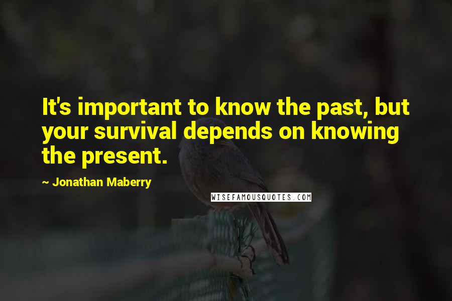 Jonathan Maberry Quotes: It's important to know the past, but your survival depends on knowing the present.