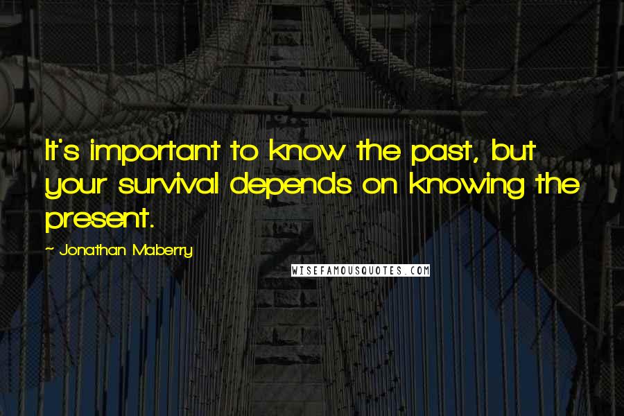 Jonathan Maberry Quotes: It's important to know the past, but your survival depends on knowing the present.