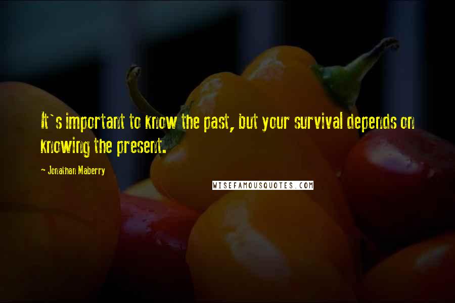 Jonathan Maberry Quotes: It's important to know the past, but your survival depends on knowing the present.