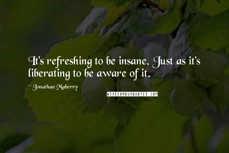 Jonathan Maberry Quotes: It's refreshing to be insane. Just as it's liberating to be aware of it.