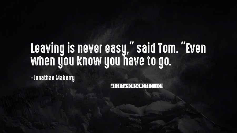 Jonathan Maberry Quotes: Leaving is never easy," said Tom. "Even when you know you have to go.