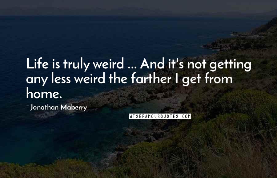 Jonathan Maberry Quotes: Life is truly weird ... And it's not getting any less weird the farther I get from home.