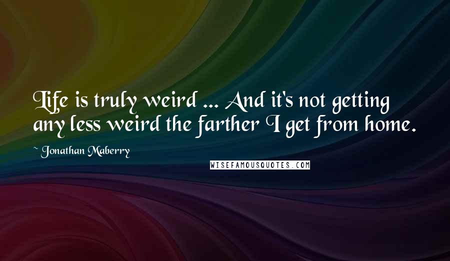 Jonathan Maberry Quotes: Life is truly weird ... And it's not getting any less weird the farther I get from home.